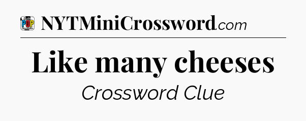 Like many cheeses Crossword Clue