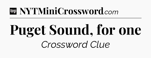 Puget Sound, for one Crossword Clue