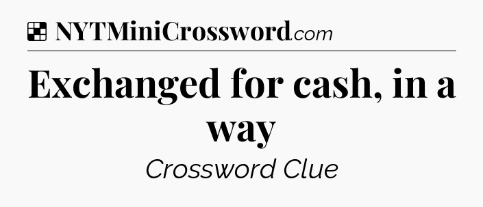 Solution: Exchanged for cash, in a way - NYT Crossword