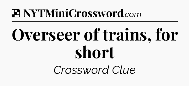Solution: Overseer of trains, for short - NYT Crossword