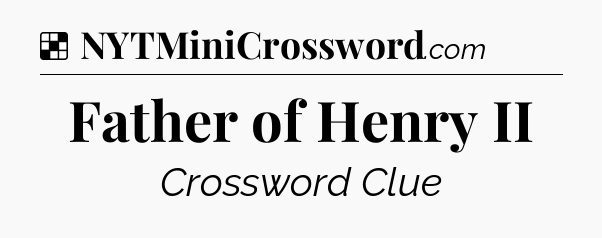 Solution: Father of Henry II - NYT Crossword