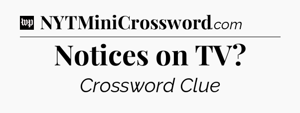 Notices on TV Crossword Clue