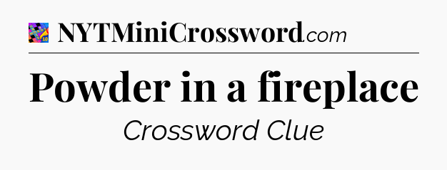 Powder in a fireplace Crossword Clue