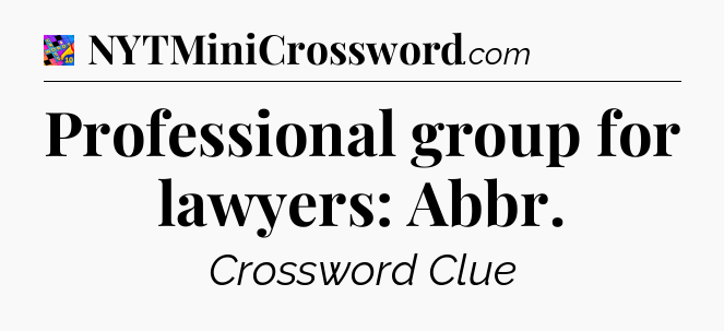 Professional group for lawyers: Abbr Crossword Clue