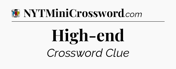 High-end Crossword Clue