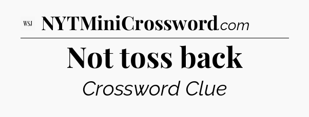 Not toss back - WSJ Crossword