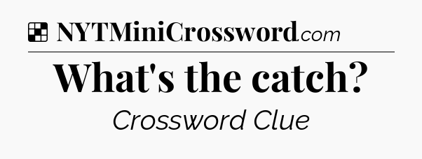 Solution: What's the catch - NYT Crossword