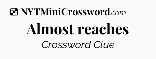 Solution: Almost reaches - NYT Crossword