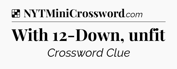 Solution: With 12-Down, unfit - NYT Crossword