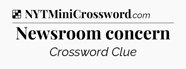 Solution: Newsroom concern - NYT Crossword
