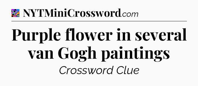 Purple flower in several van Gogh paintings Crossword Clue