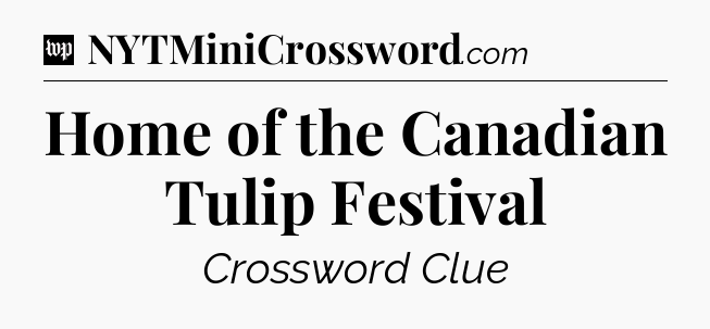 Home of the Canadian Tulip Festival Crossword Clue