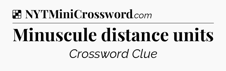 Solution: Minuscule distance units - NYT Crossword