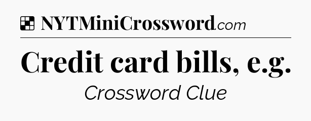 Solution: Credit card bills, e.g - NYT Crossword