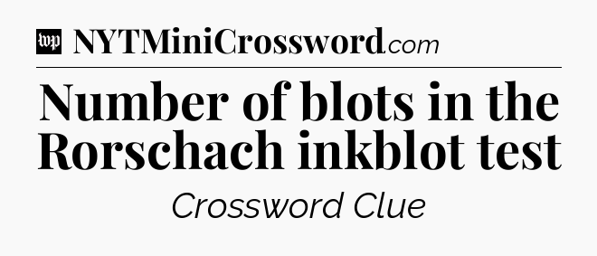 Number of blots in the Rorschach inkblot test Crossword Clue