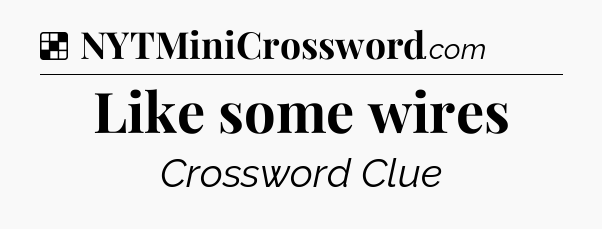 Solution: Like some wires - NYT Crossword