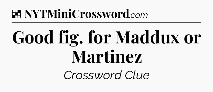 Solution: Good fig. for Maddux or Martinez - NYT Crossword