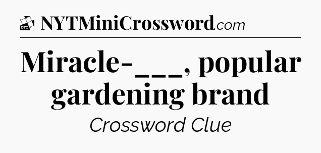 Miracle-___, popular gardening brand - Daily Themed Classic Crossword