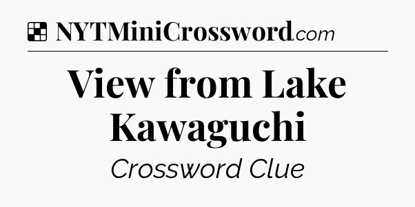 Solution: View from Lake Kawaguchi - NYT Crossword