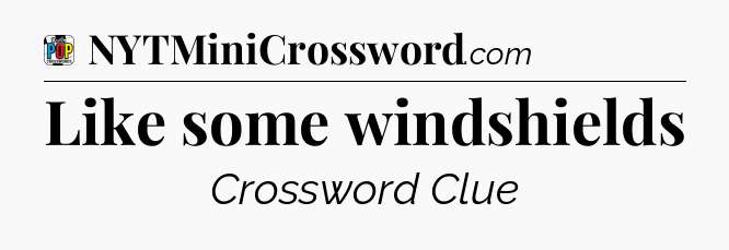 Like some windshields Crossword Clue