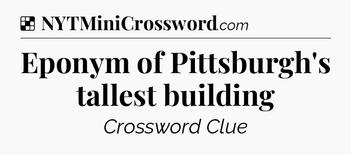 Solution: Eponym of Pittsburgh's tallest building - NYT Crossword