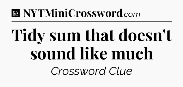 Tidy sum that doesn't sound like much - LA Times Crossword