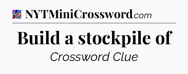 Build a stockpile of Crossword Clue