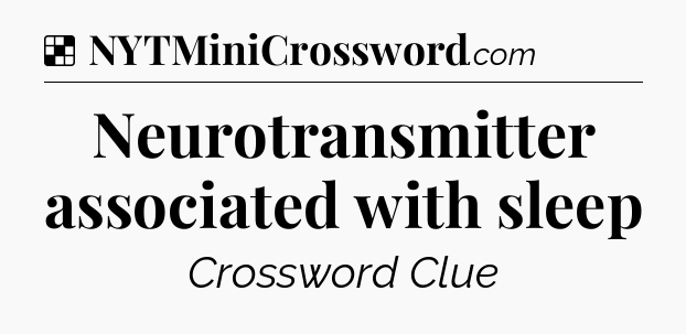 Solution: Neurotransmitter associated with sleep - NYT Crossword