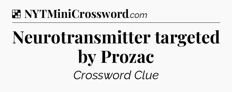 Solution: Neurotransmitter targeted by Prozac - NYT Crossword