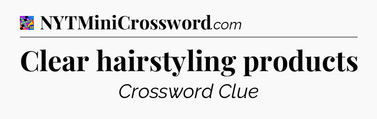 Clear hairstyling products Crossword Clue