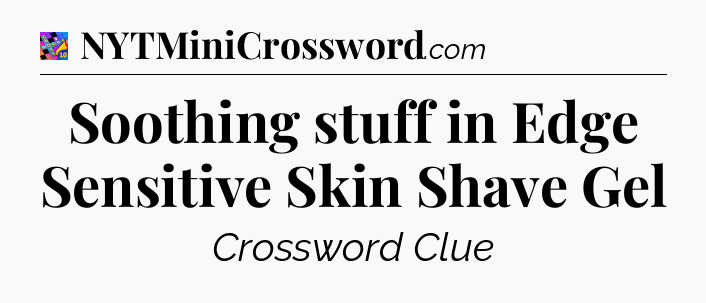 Soothing stuff in Edge Sensitive Skin Shave Gel Crossword Clue