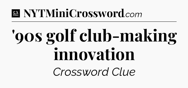 '90s golf club-making innovation - LA Times Crossword