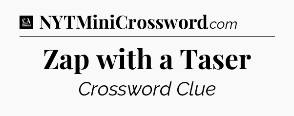 Zap with a Taser - LA Times Crossword