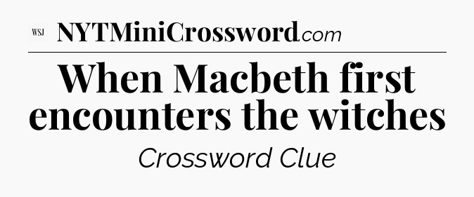 When Macbeth first encounters the witches - WSJ Crossword