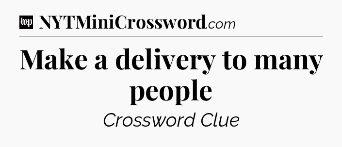 Make a delivery to many people Crossword Clue