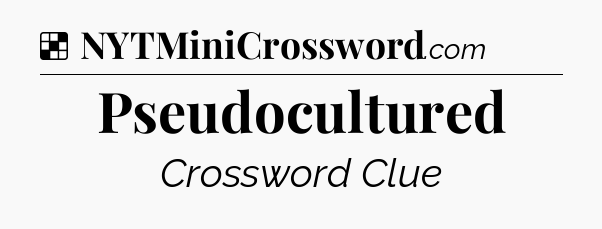 Solution: Pseudocultured - NYT Crossword