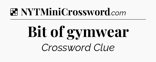 Solution: Bit of gymwear - NYT Crossword