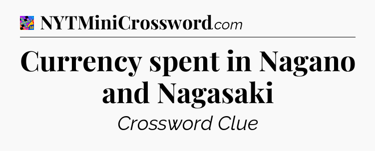 Currency spent in Nagano and Nagasaki Crossword Clue