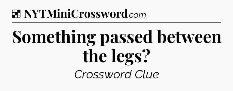 Solution: Something passed between the legs - NYT Crossword