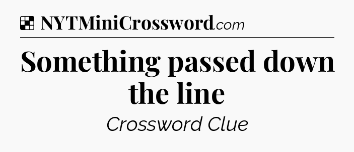 Solution: Something passed down the line - NYT Crossword