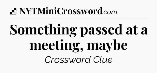 Solution: Something passed at a meeting, maybe - NYT Crossword
