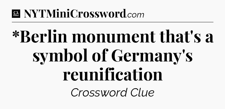 *Berlin monument that's a symbol of Germany's reunification - LA Times Crossword