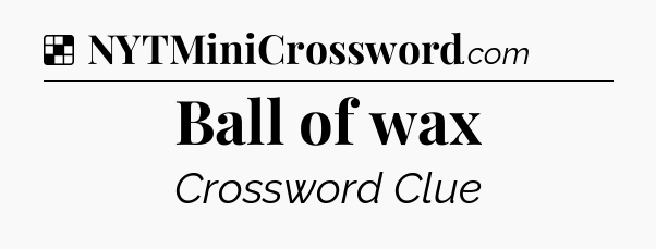 Solution: Ball of wax - NYT Crossword