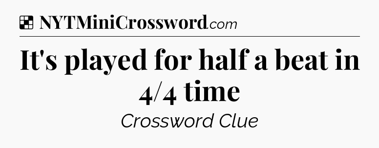 Solution: It's played for half a beat in 4/4 time - NYT Crossword