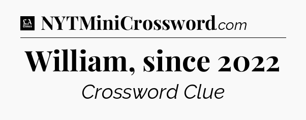 William, since 2022 - LA Times Crossword