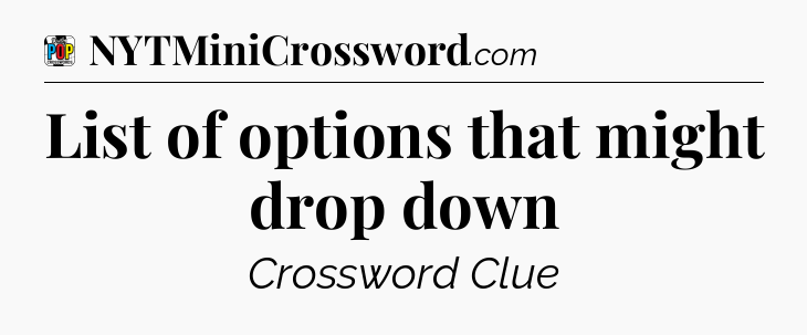 List of options that might drop down Crossword Clue