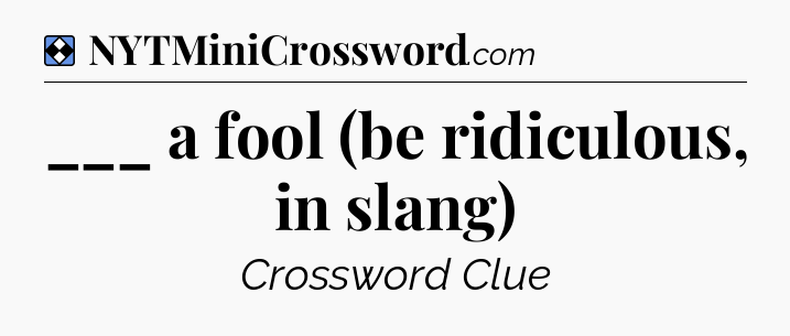 Solution: ___ a fool (be ridiculous, in slang) - NYT Mini Crossword