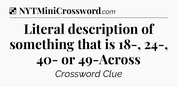 Solution: Literal description of something that is 18-, 24-, 40- or 49-Across - NYT Crossword