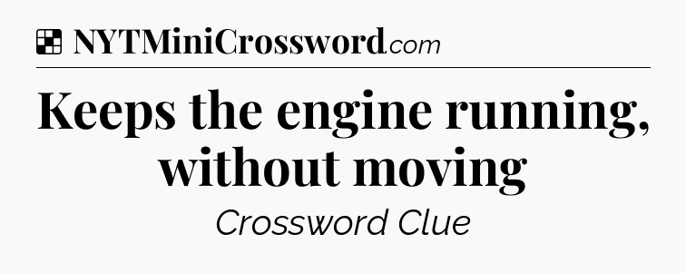 Solution: Keeps the engine running, without moving - NYT Crossword