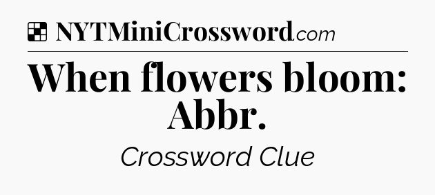 Solution: When flowers bloom: Abbr - NYT Crossword